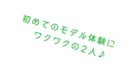 初めてのモデル体験にワクワクの二人