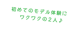 初めてのモデル体験にワクワクの二人